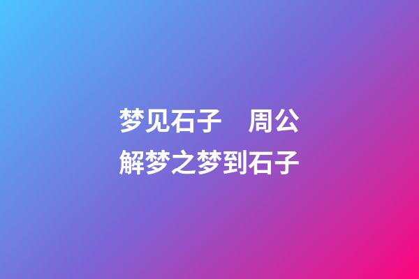 梦见石子　周公解梦之梦到石子